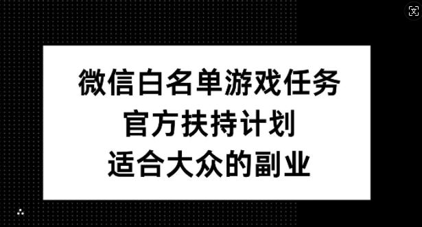 微信白名单游戏任务，官方扶持计划，适合大众的副业【揭秘】