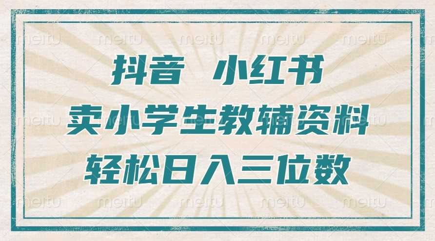 抖音小红书卖小学生教辅资料，操作简单，小白也能轻松上手，一个月利润1W+