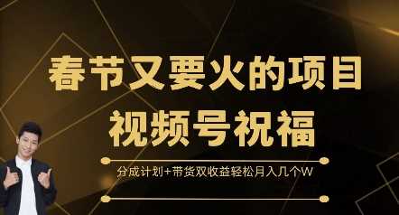 春节又要火的项目视频号祝福，分成计划+带货双收益，轻松月入几个W【揭秘】